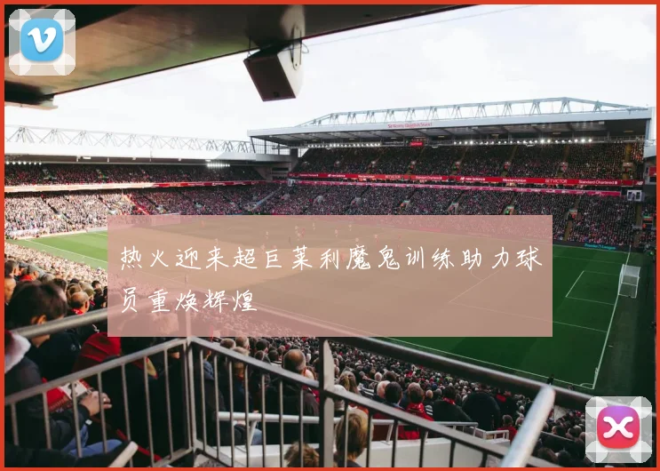 热火迎来超巨莱利魔鬼训练助力球员重焕辉煌
