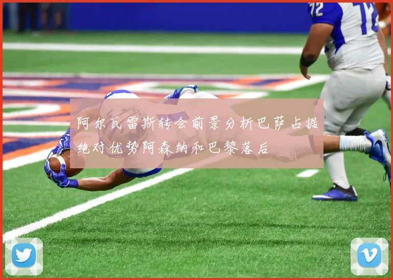 阿尔瓦雷斯转会前景分析巴萨占据绝对优势阿森纳和巴黎落后