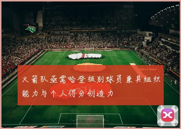 火箭队亟需哈登级别球员兼具组织能力与个人得分创造力