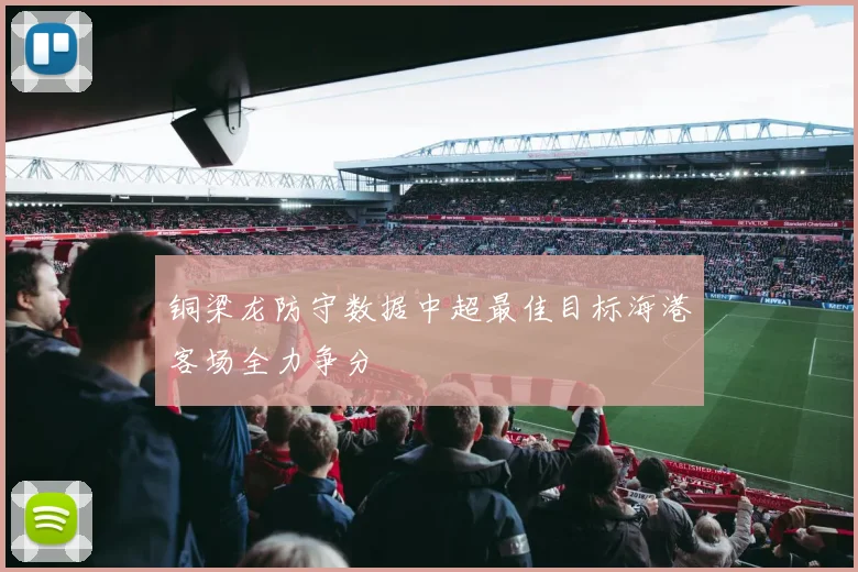 铜梁龙防守数据中超最佳目标海港客场全力争分