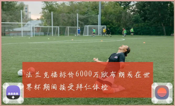 法兰克福标价6000万欧布朗或在世界杯期间接受拜仁体检