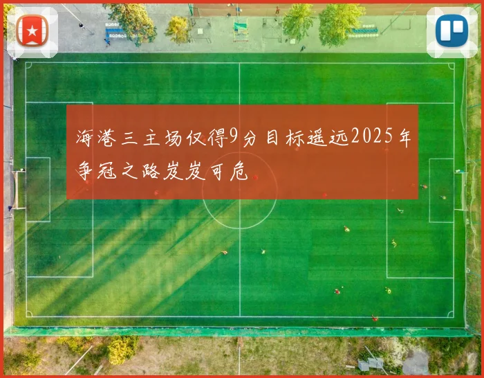 海港三主场仅得9分目标遥远2025年争冠之路岌岌可危