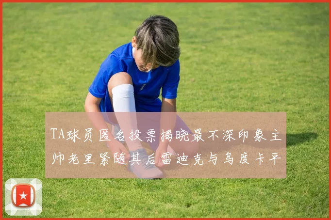 TA球员匿名投票揭晓最不深印象主帅老里紧随其后雷迪克与乌度卡平分秋色