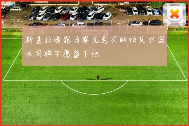 斯基拉透露马赛无意买断帕瓦尔国米同样不愿留下他