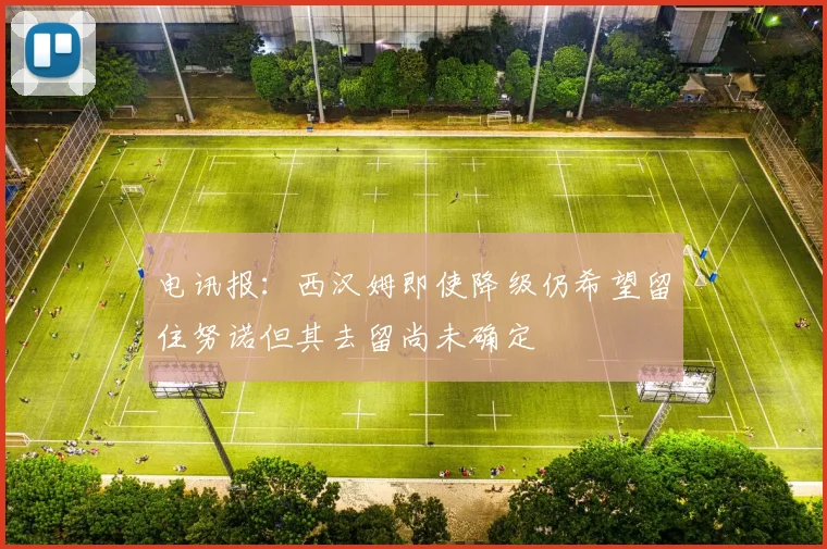 电讯报：西汉姆即使降级仍希望留住努诺但其去留尚未确定
